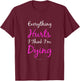 Everything Hurts And I Think I'm Dying Funny Gym Shirt Women T-Shirt - T-Shirt | Maroon