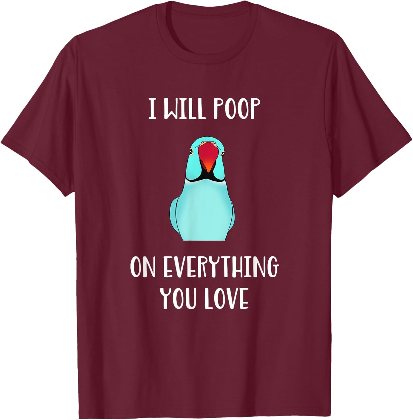 Cute Indian ringneck, I will poop on everything you love T-Shirt - T-Shirt | Maroon