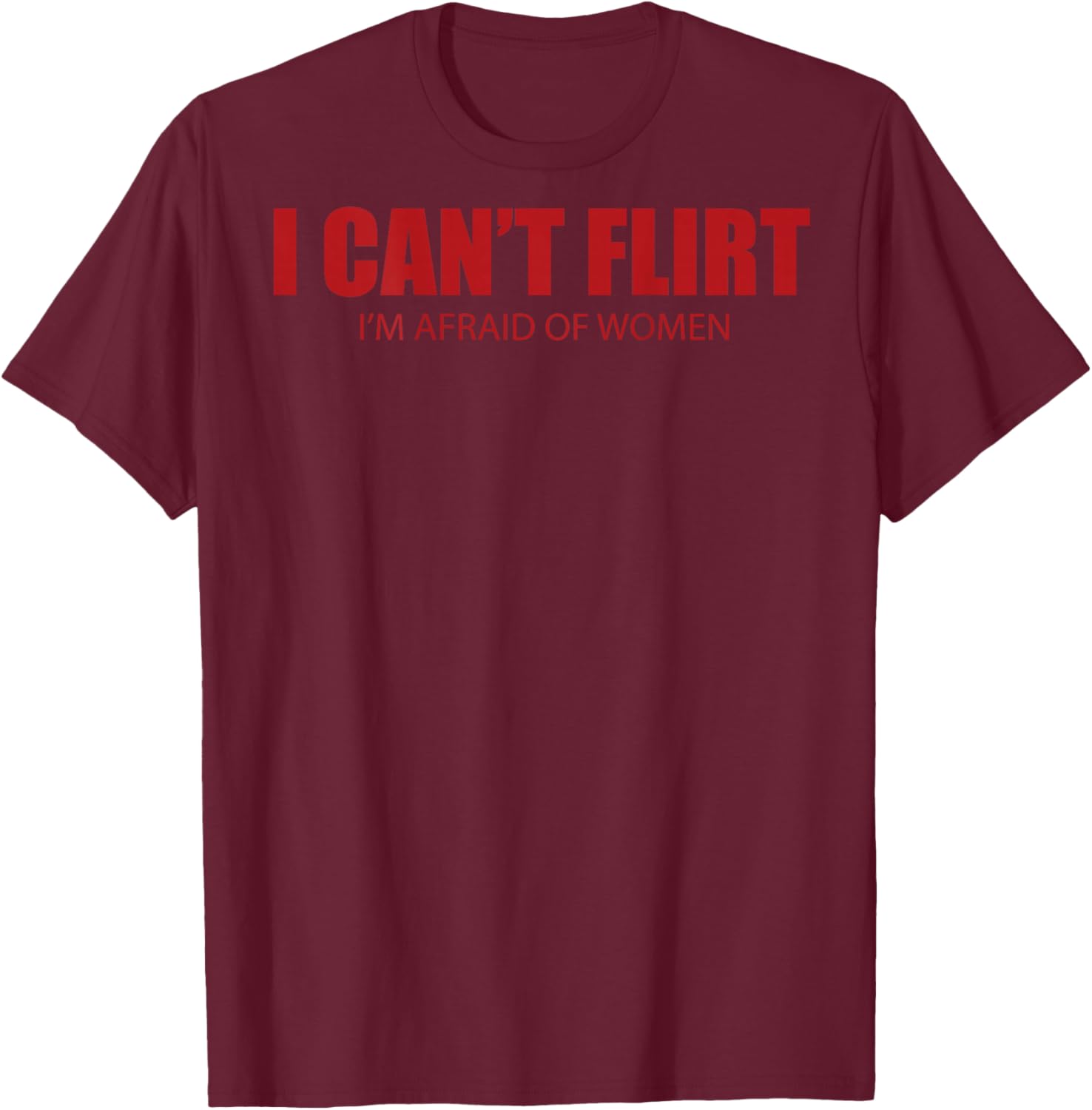I Can't Flirt I'm Afraid of Women Funny Dating (ON Back) T-Shirt - T-Shirt | Maroon