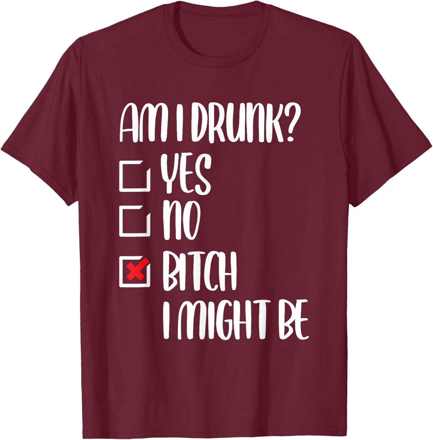 Am I Drunk Bitch I Might Be Funny Drinking T-Shirt - T-Shirt | Maroon