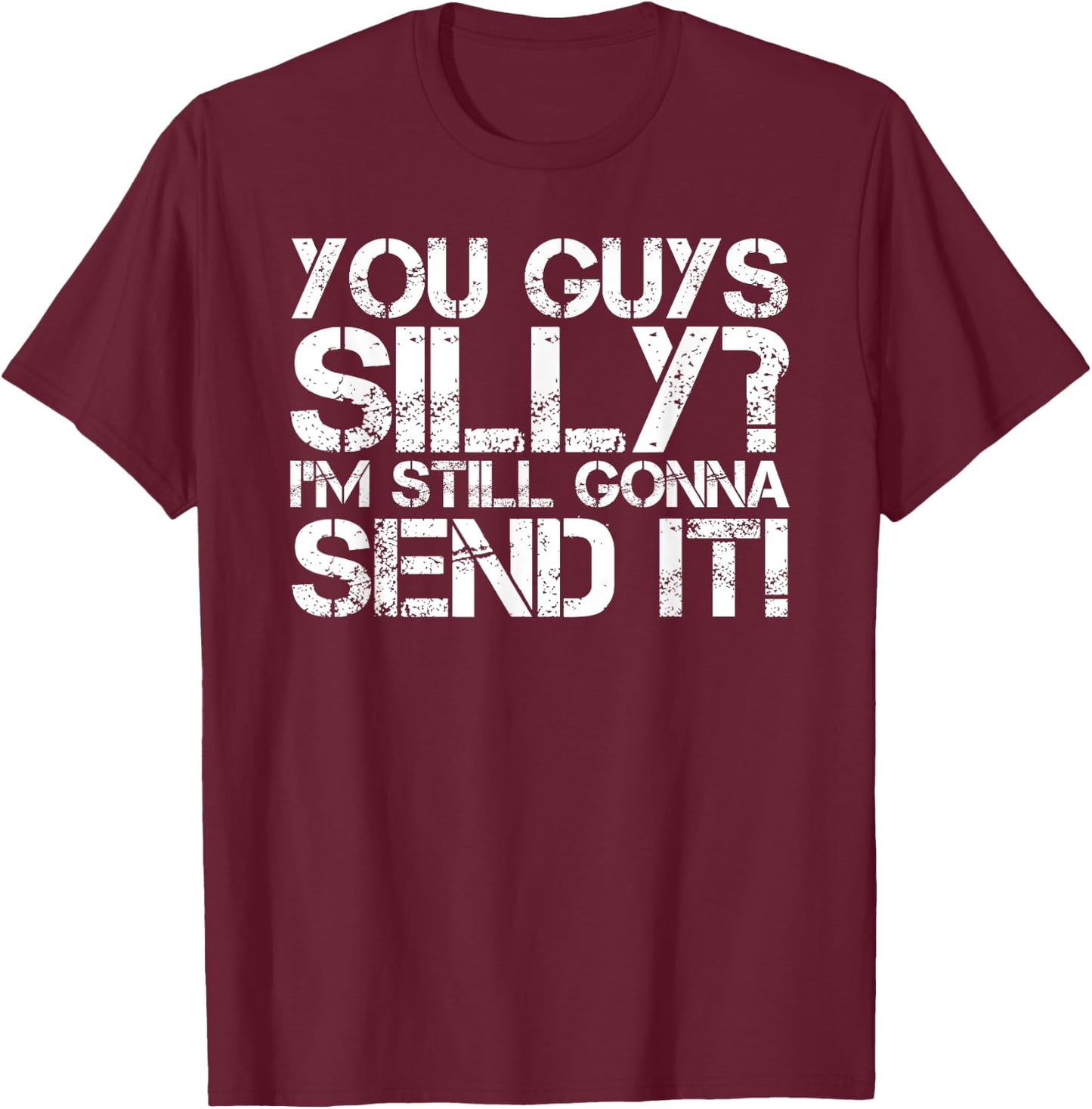 YOU GUYS SILLY? STILL GONNA SEND IT! Shirt Funny Gift T-Shirt - T-Shirt | Maroon
