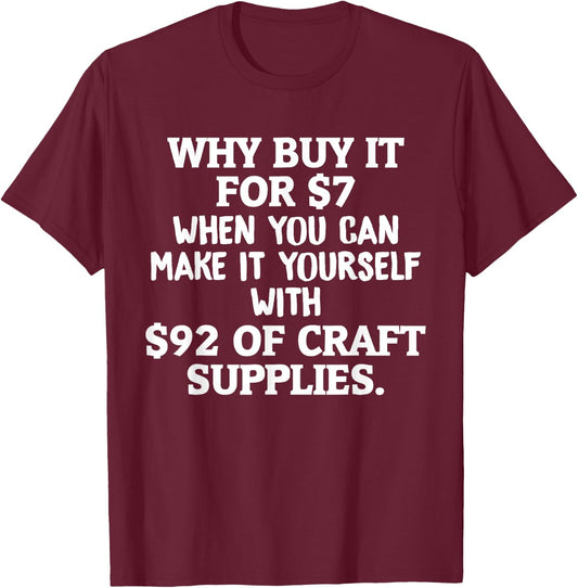 Crafts Why Buy It When You Can Make Yourself Crafting T-Shirt - T-Shirt | Maroon