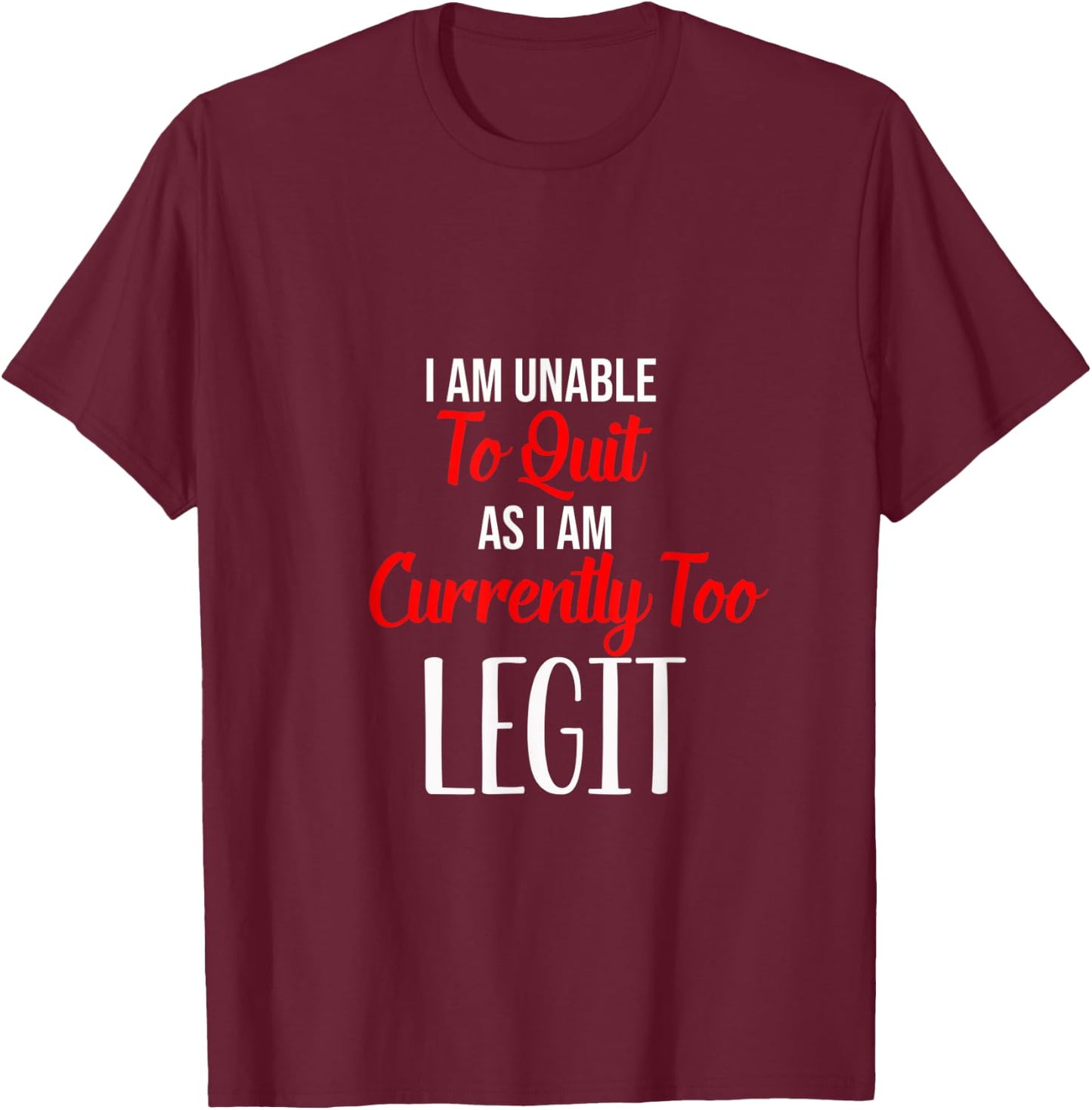 Funny I Am Unable To Quit As I Am Currently Too Legit T-Shirt - T-Shirt | Maroon