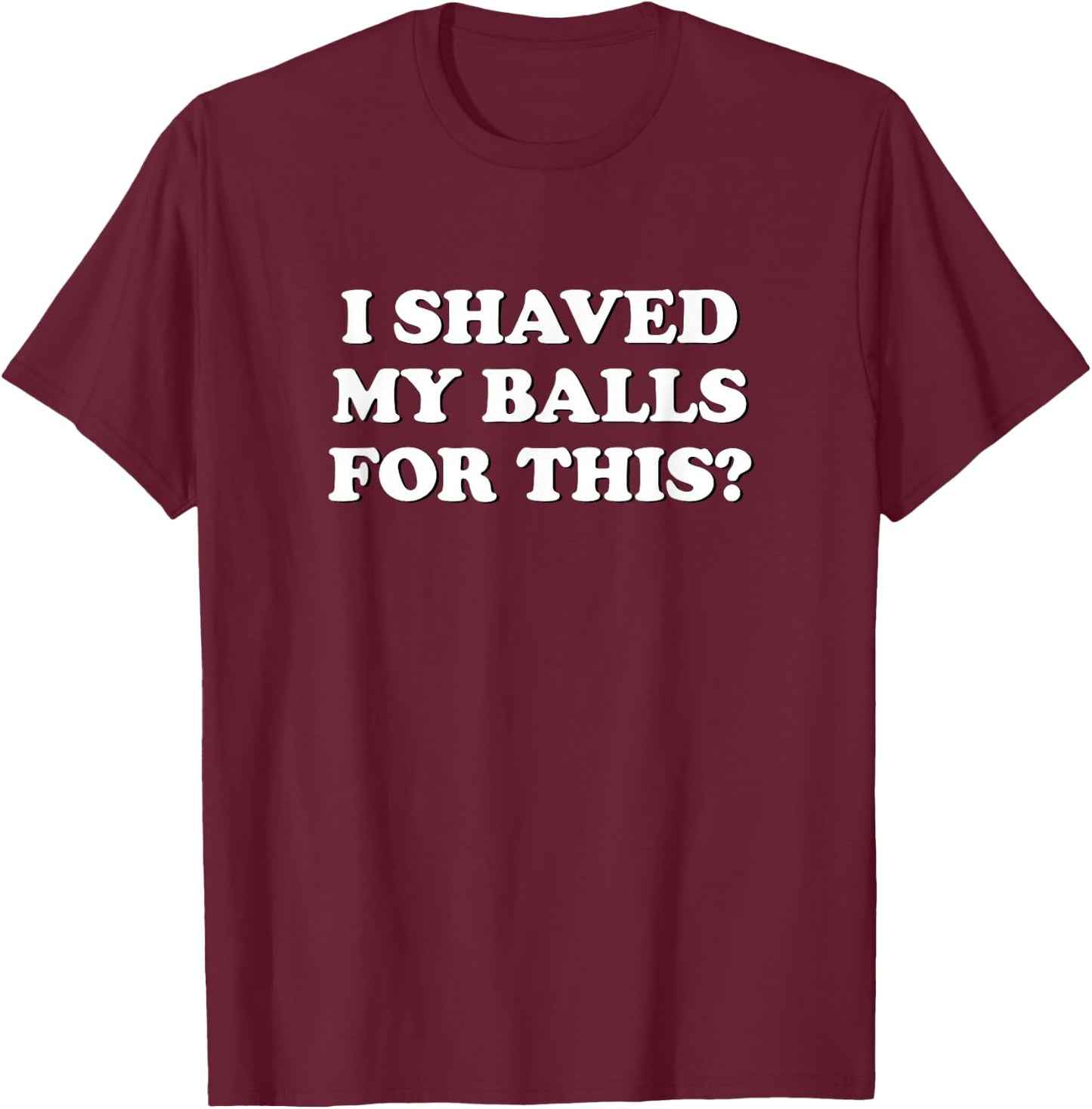 I Shaved My Balls For This? The T-Shirt - T-Shirt | Maroon