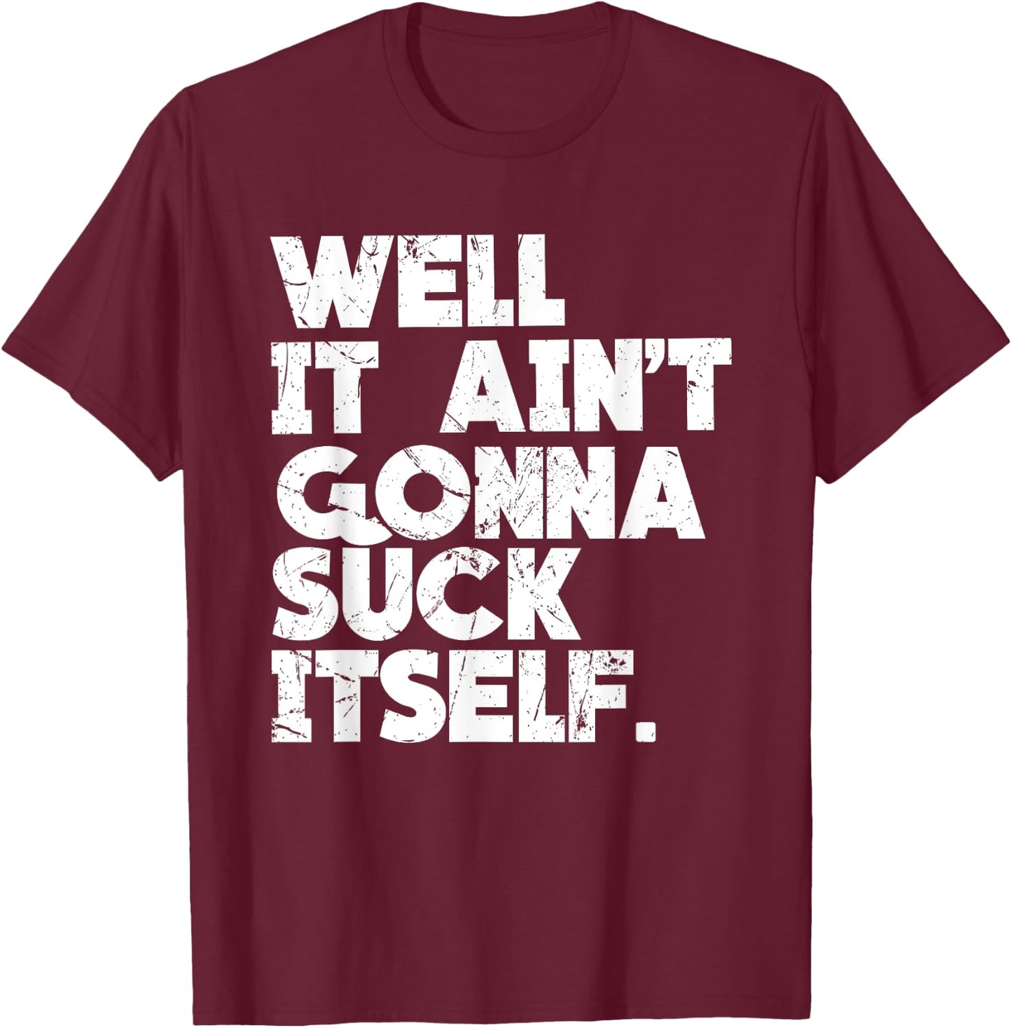 Well It Ain't Gonna Suck Itself Shirt T-Shirt - T-Shirt | Maroon