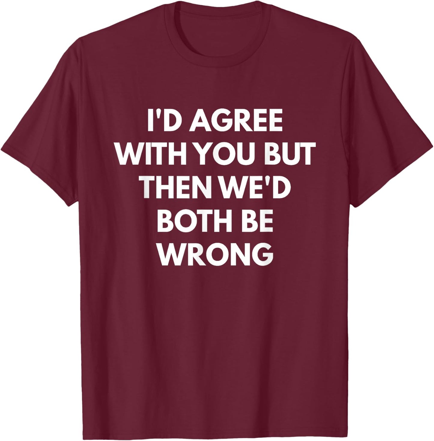 I'd Agree With You But Then We'd Both Be Wrong T-Shirt - T-Shirt | Maroon