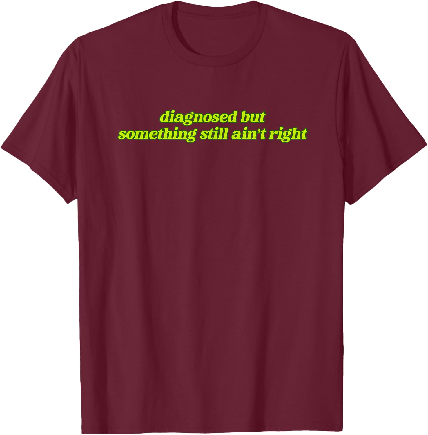 Diagnosed But Something Still Ain't Right Apparel T-Shirt - T-Shirt | Maroon