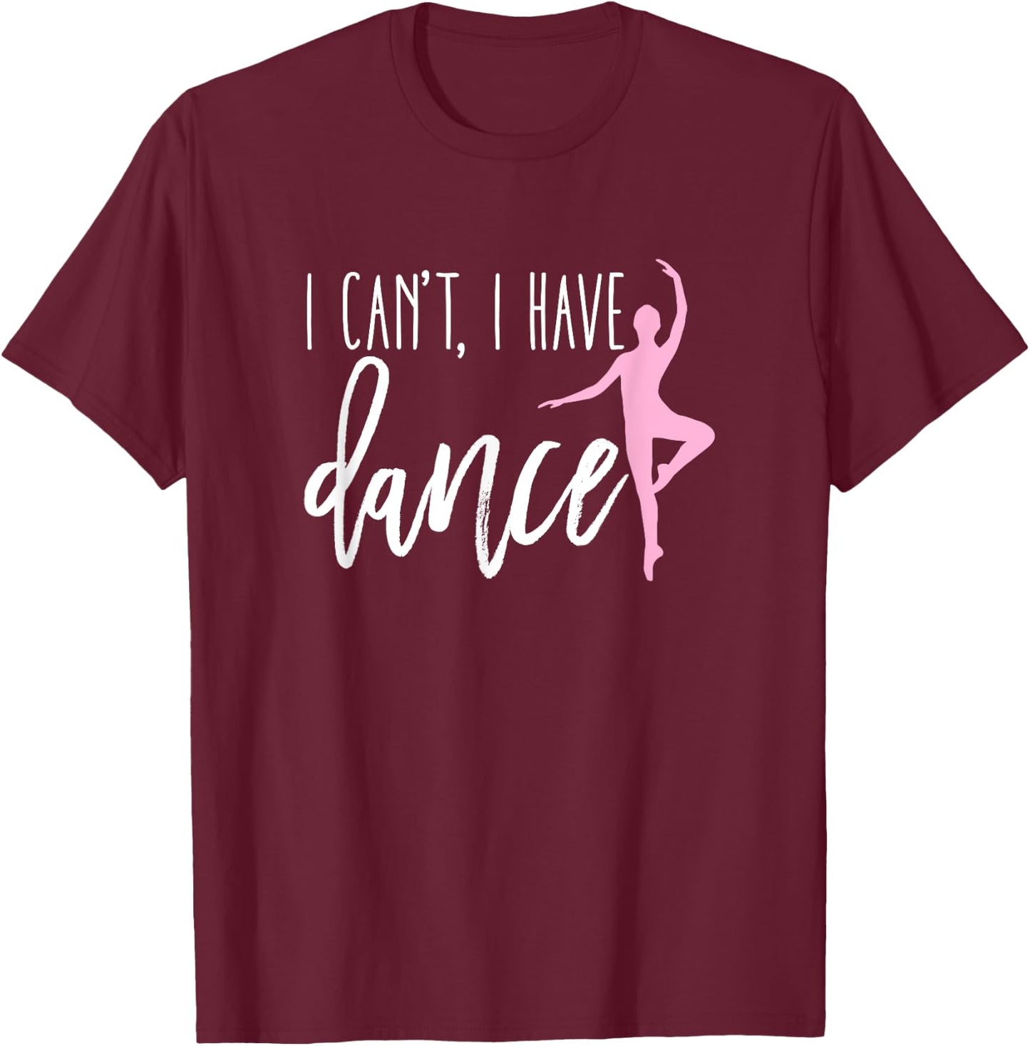 I Can't I Have Dance Shirt Funny Ballet Dancer Dancing Gift T-Shirt - T-Shirt | Maroon