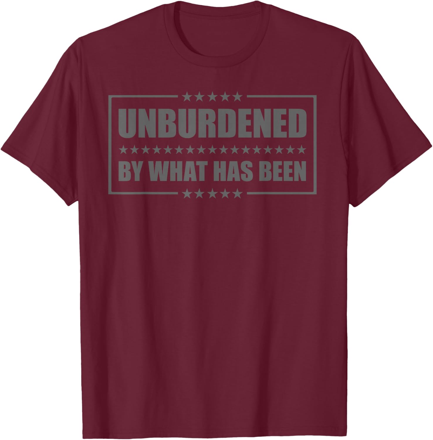 Funny Unburdened By What Has Been T-Shirt - T-Shirt | Maroon