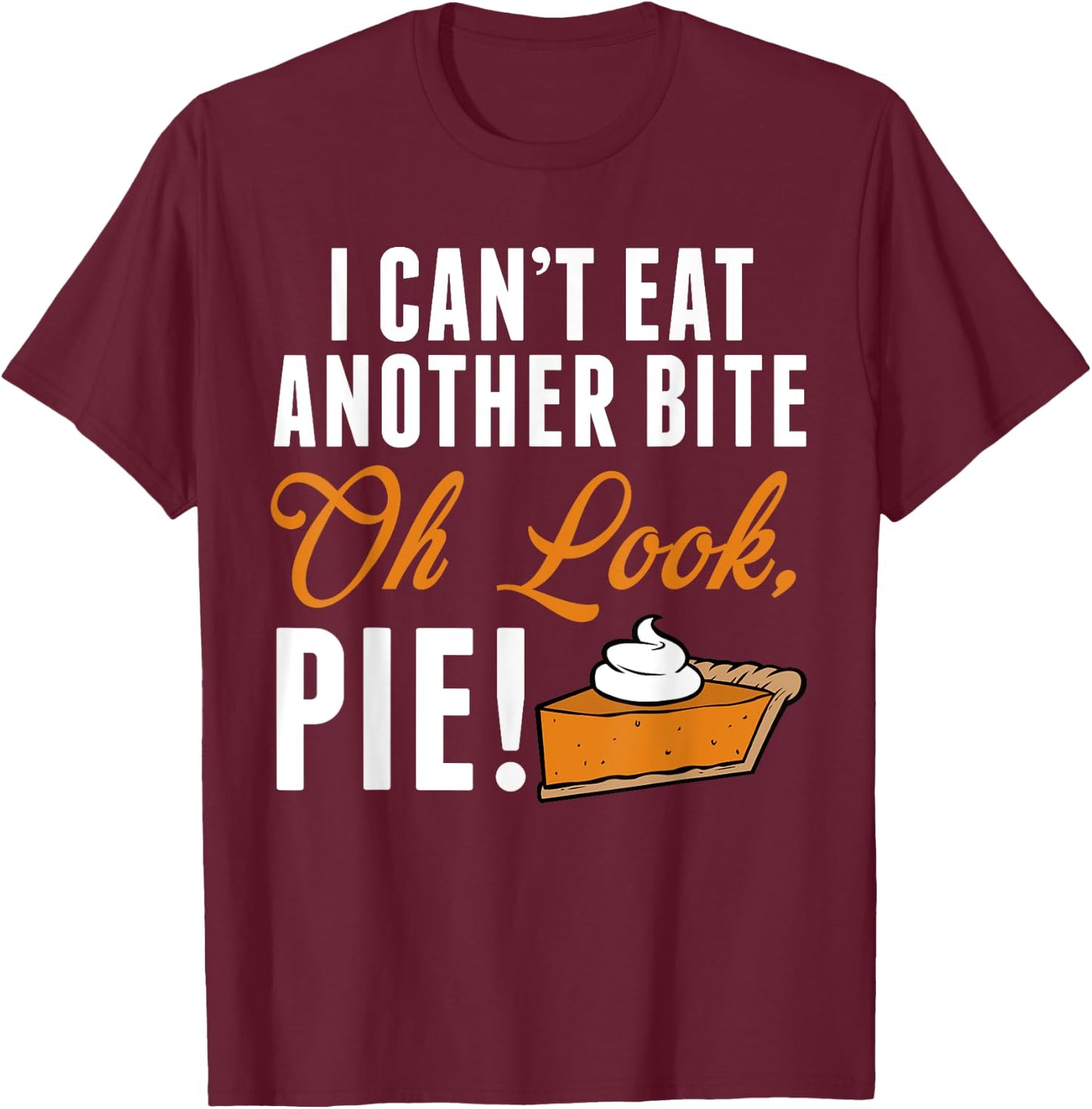Can't Eat Another Bite Oh Look Pie Funny Thanksgiving T-Shirt - T-Shirt | Maroon