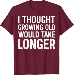 I Thought Growing Old Would Take Longer T-Shirt - T-Shirt | Maroon