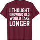 I Thought Growing Old Would Take Longer T-Shirt - T-Shirt | Maroon