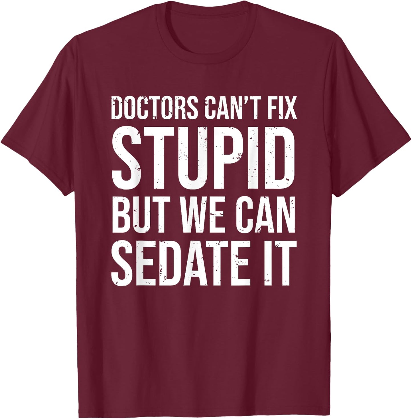 Doctors Can't Fix Stupid But We Can Sedate It Funny Doctor T-Shirt - T-Shirt | Maroon