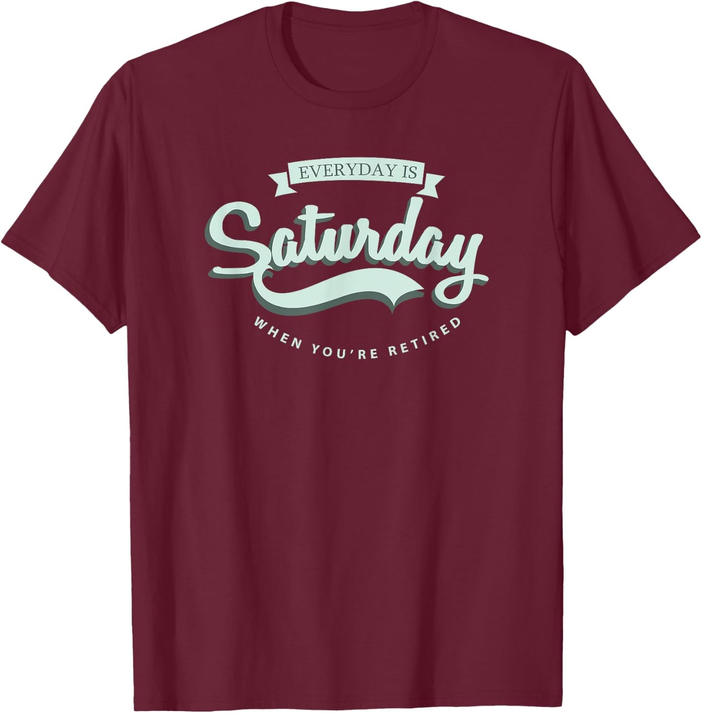 Everyday Is Saturday When You're Retired T-Shirt - T-Shirt | Maroon