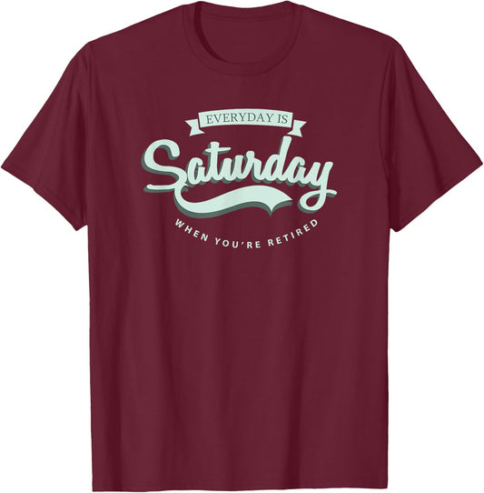 Everyday Is Saturday When You're Retired T-Shirt - T-Shirt | Maroon