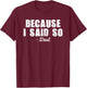Because I Said So Dad Joke Funny Father Shirt for Adult Men T-Shirt - T-Shirt | Maroon