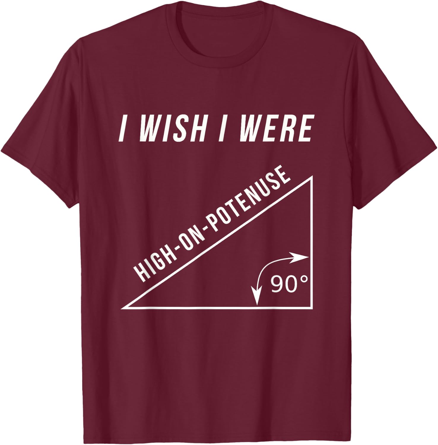 I Wish I Were High-On-Potenuse Funny Geometry Math Shirts T-Shirt - T-Shirt | Maroon