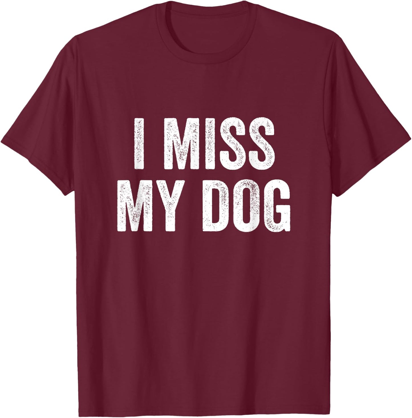 I Miss My Dog Funny Animal Lover Pet T-Shirt - T-Shirt | Maroon