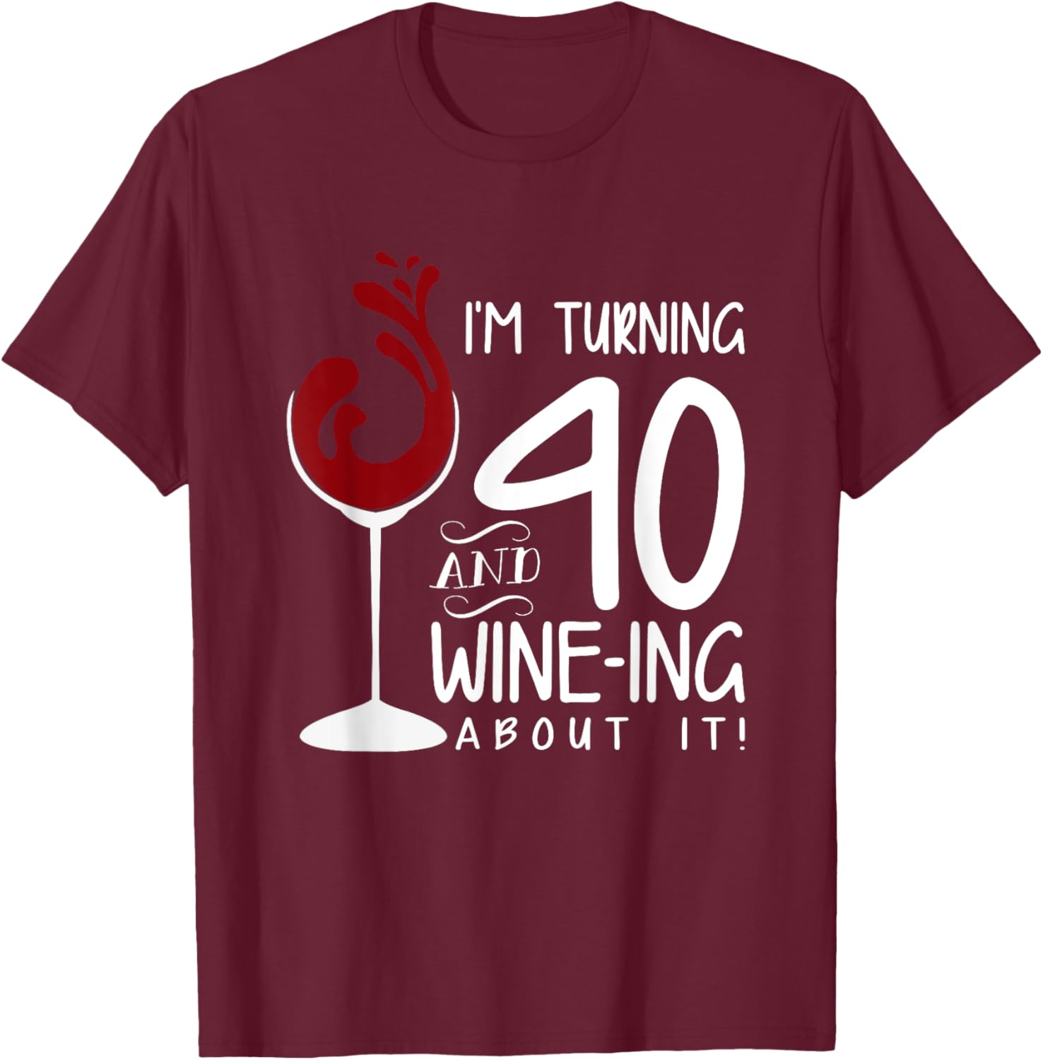 40th Birthday Turning 40 And Wine Ing About It Funny Wine T-Shirt - T-Shirt | Maroon