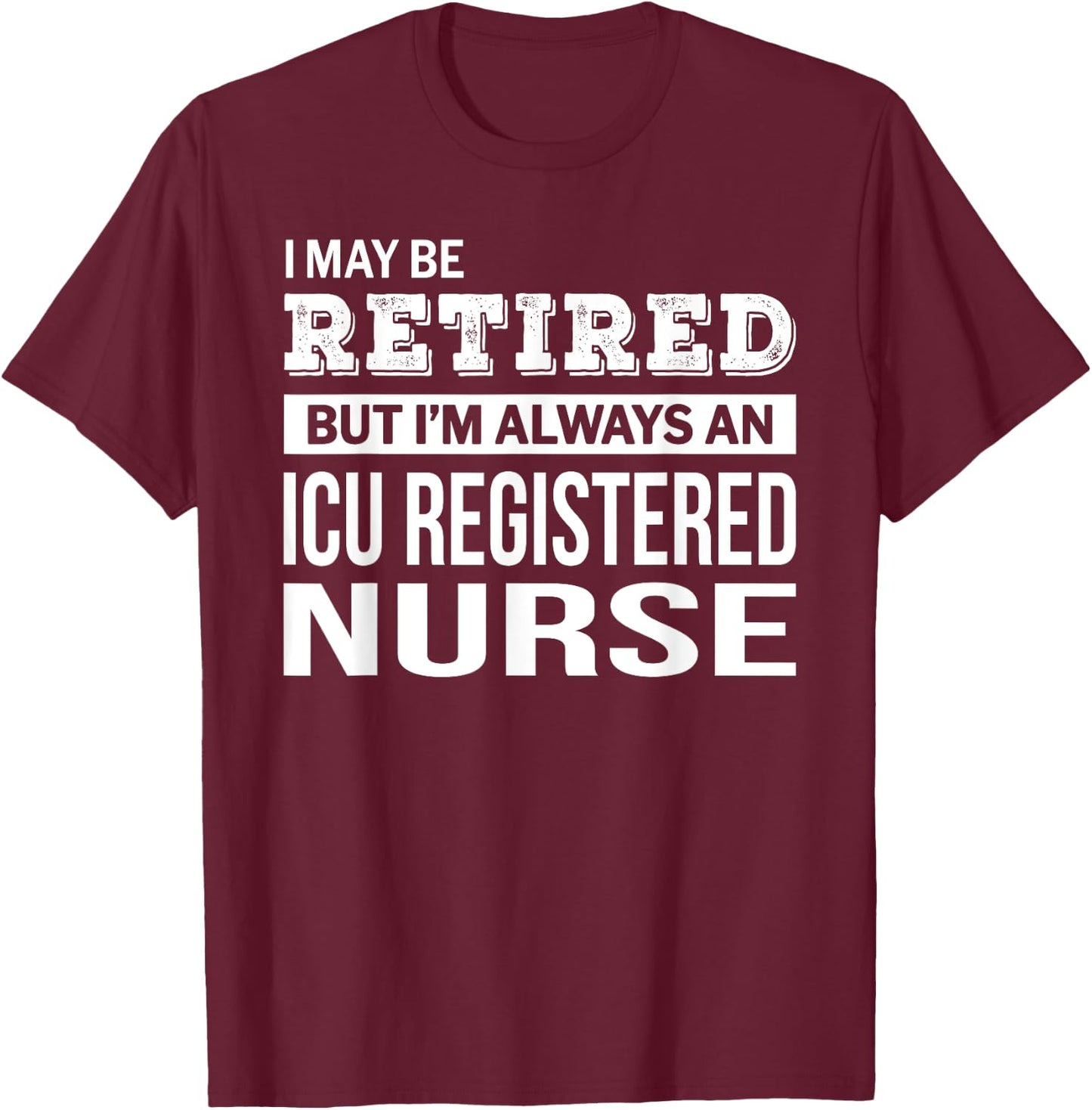 Retired ICU Registered Nurse Gift Funny Retirement T-Shirt - T-Shirt | Maroon