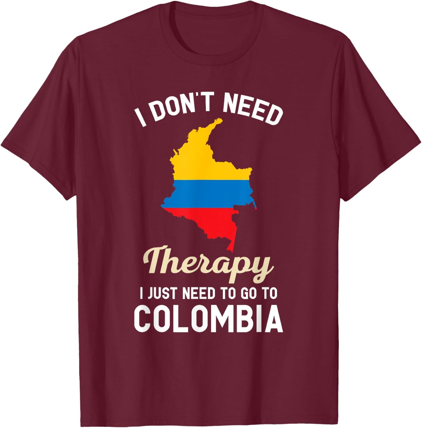 I Don't Need Therapy I Just Need to Go to Colombia T-Shirt - T-Shirt | Maroon