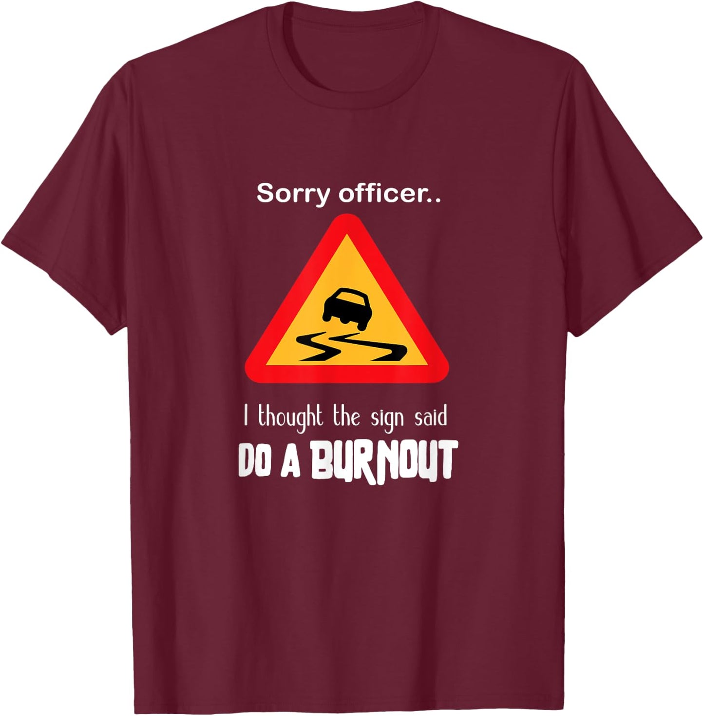 Sorry Officer I Thought the Sign Said Do a Burnout T Shirt T-Shirt - T-Shirt | Maroon