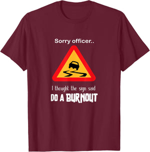 Sorry Officer I Thought the Sign Said Do a Burnout T Shirt T-Shirt - T-Shirt | Maroon