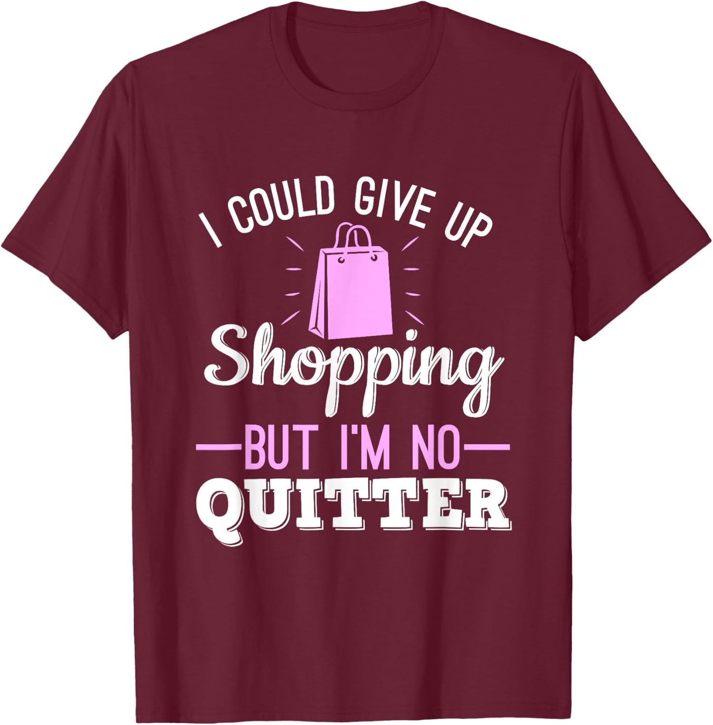 I Could Give Up Shopping But I'm No Quitter Shopaholic T-Shirt - T-Shirt | Maroon