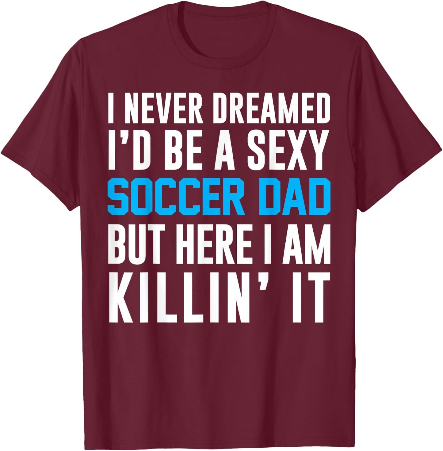 Never Dreamed I'd Be A Sexy Soccer Dad Here Killin It T-Shirt - T-Shirt | Maroon