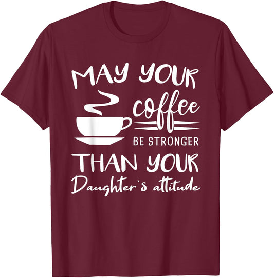 May your Coffee be Stronger than Daughter's Attitude Shirt T-Shirt - T-Shirt | Maroon