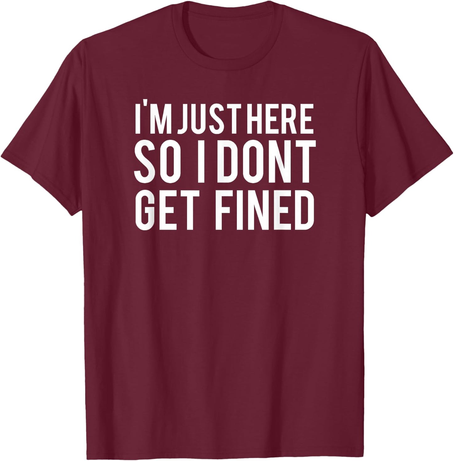 I'm Just Here So I Don't Get Fined T-Shirt - T-Shirt | Maroon