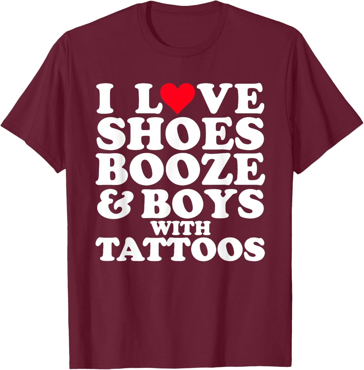 I Love (Heart) Shoes Booze & Boys with Tattoos Funny T-Shirt - T-Shirt | Maroon