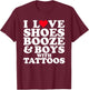 I Love (Heart) Shoes Booze & Boys with Tattoos Funny T-Shirt - T-Shirt | Maroon