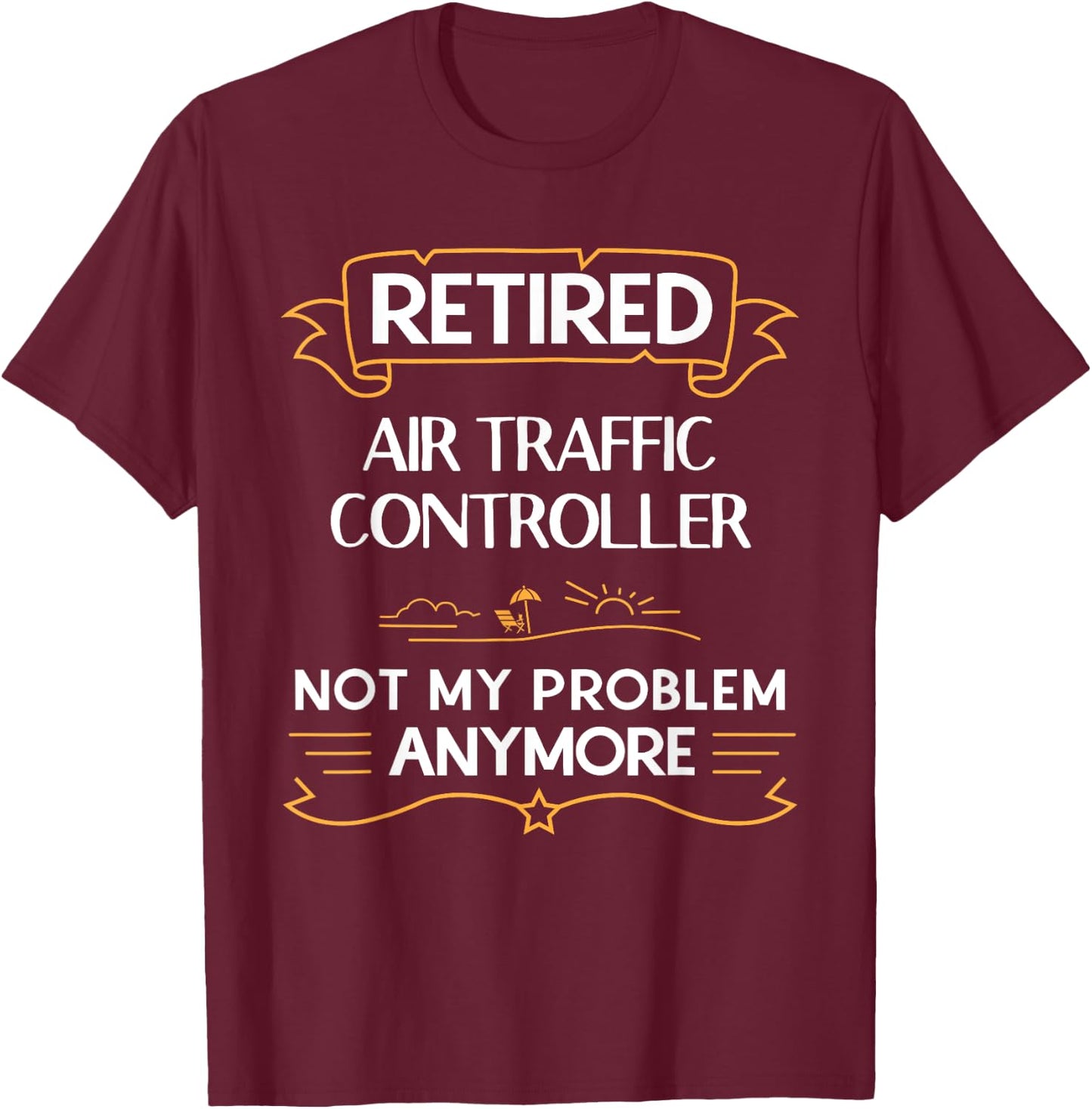 Retired Air Traffic Controller Not My Problem Anymore Shirt T-Shirt - T-Shirt | Maroon