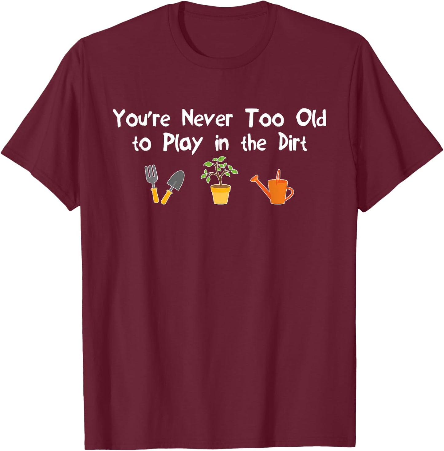 You're Never Too Old to Play in the Dirt Gardening T-Shirt - T-Shirt | Maroon