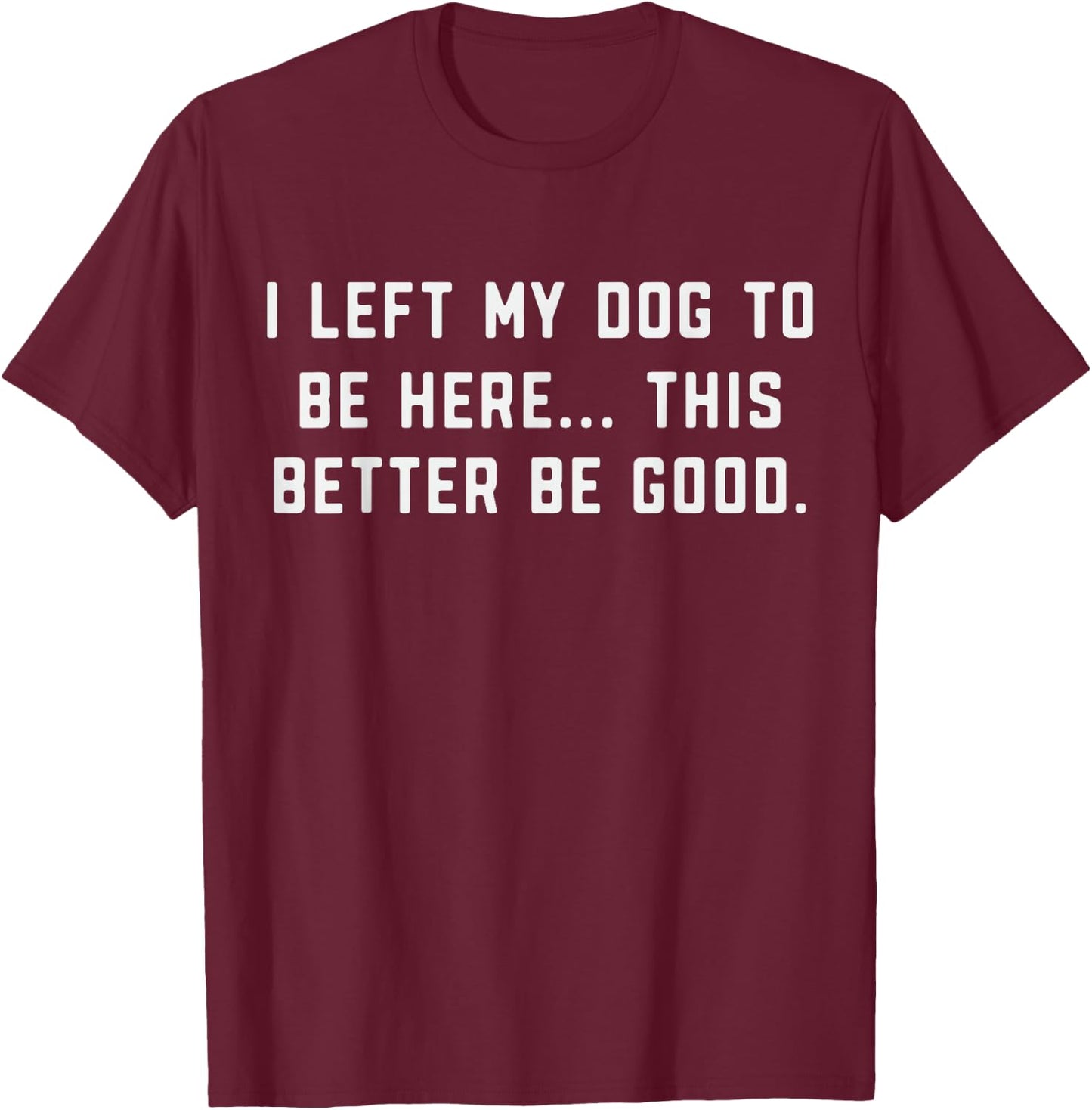 Dog Lover I Left My Dog to Be Here Better Be Good Dog's Paw T-Shirt - T-Shirt | Maroon
