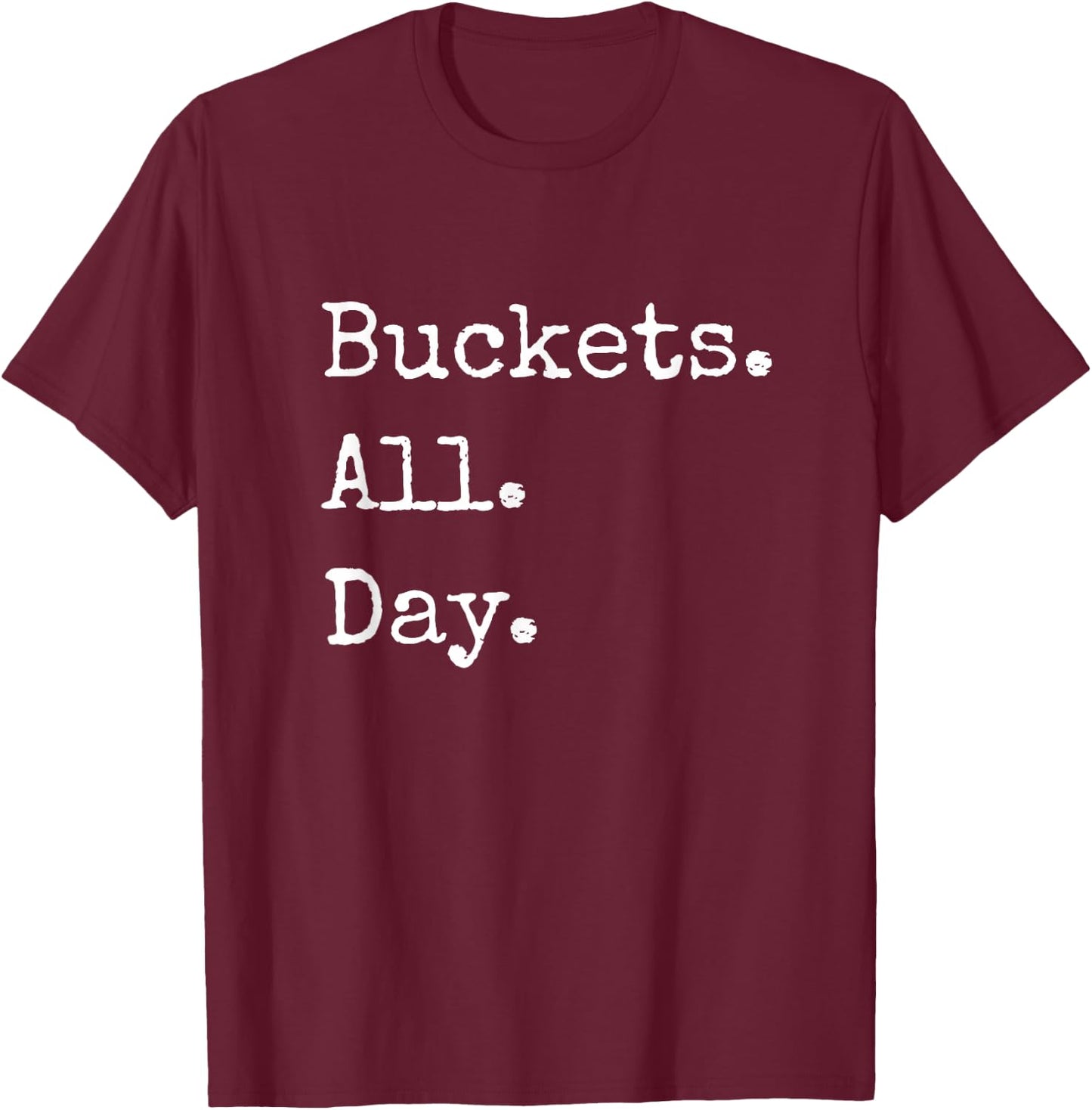 Buckets. All. Day. (Bad) Basketball T Shirt T-Shirt - T-Shirt | Maroon
