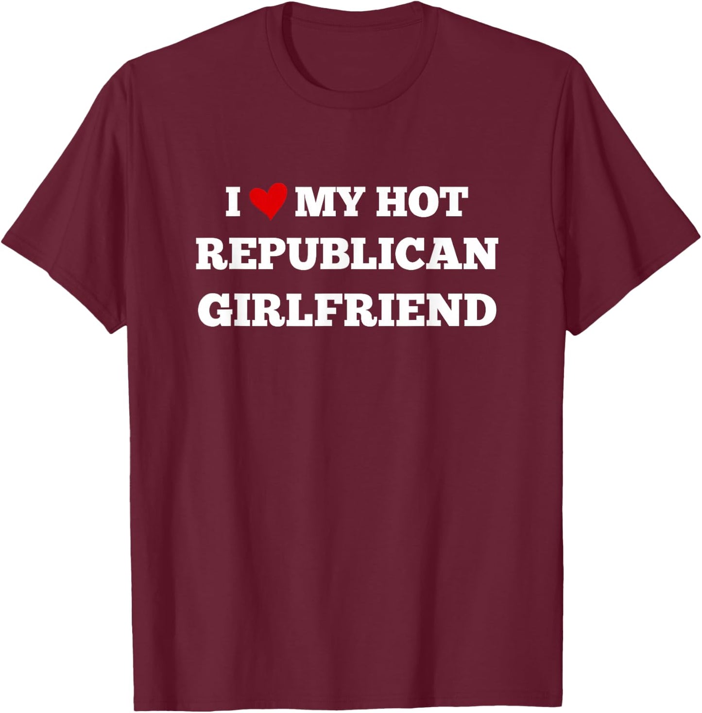 I Love My Hot Republican Girlfriend Funny Design T-Shirt - T-Shirt | Maroon