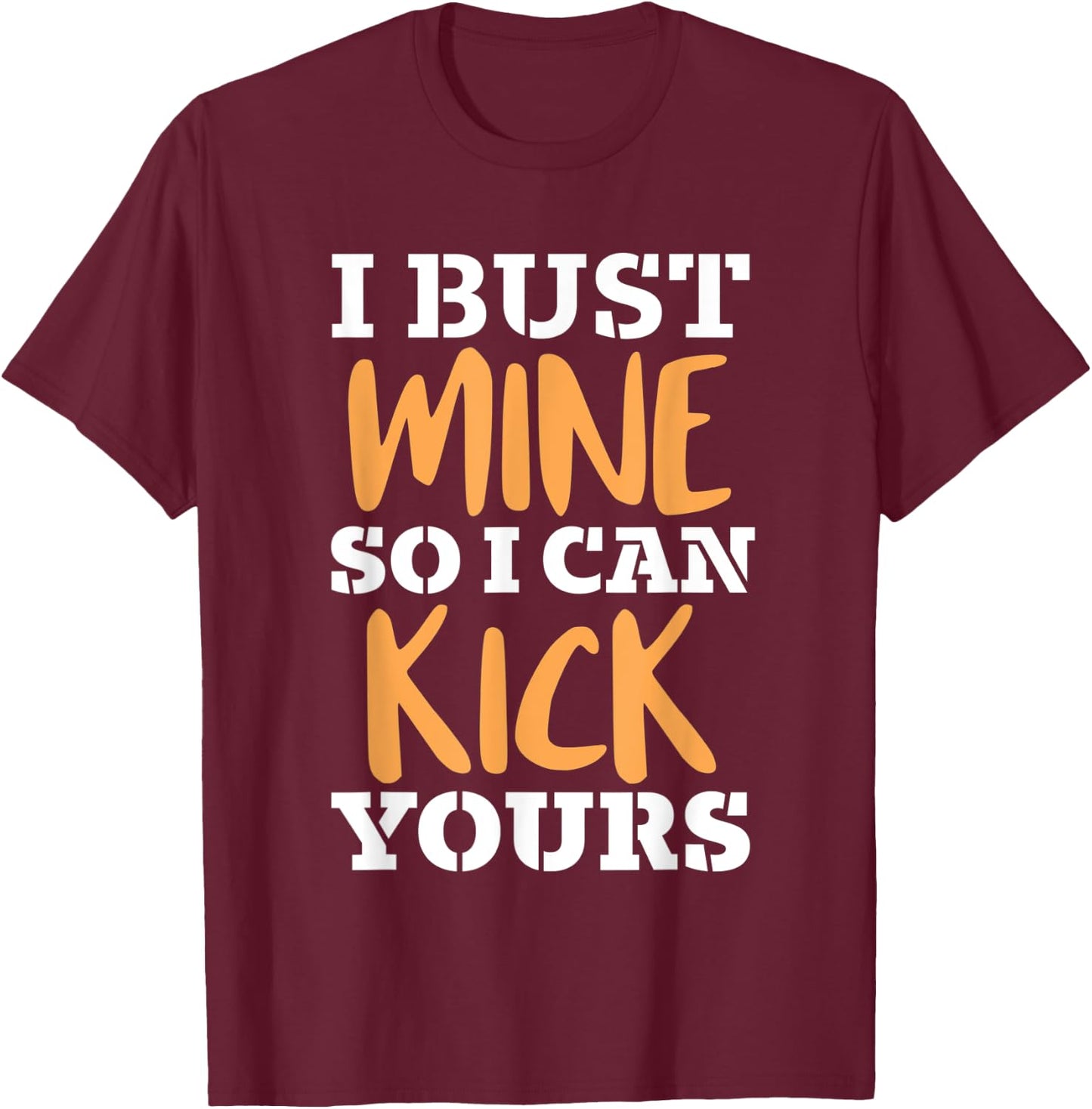 I Bust Mine So I Can Kick Yours Workout Fitness Kick Ass T-Shirt - T-Shirt | Maroon