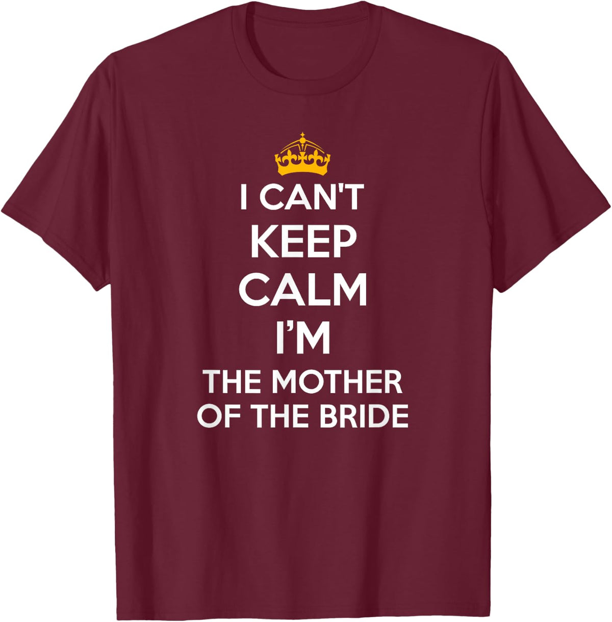 I Can't Keep Calm I'm The Mother of The Bride Wedding Shirts T-Shirt - T-Shirt | Maroon