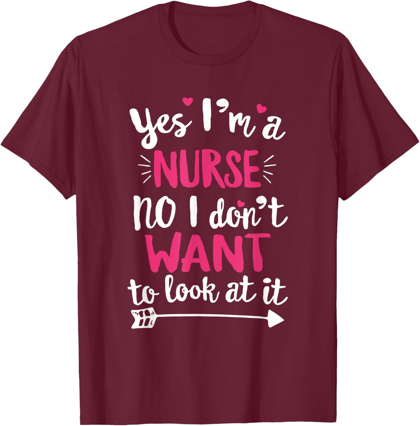 Yes I'm a Nurse. No, I Don't Want To Look At It T Shirt T-Shirt - T-Shirt | Maroon