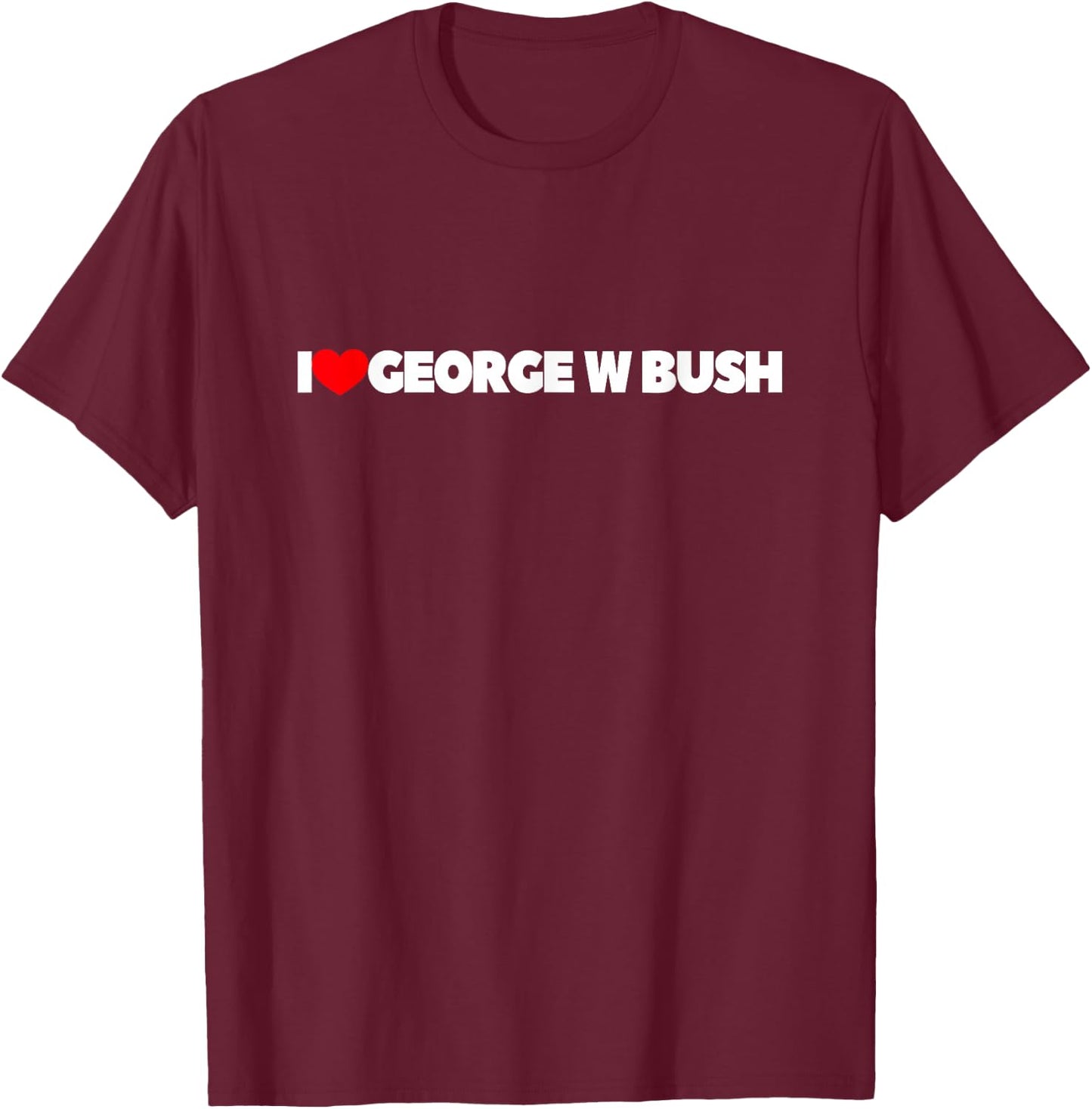 I Love George W Bush T-Shirt - T-Shirt | Maroon