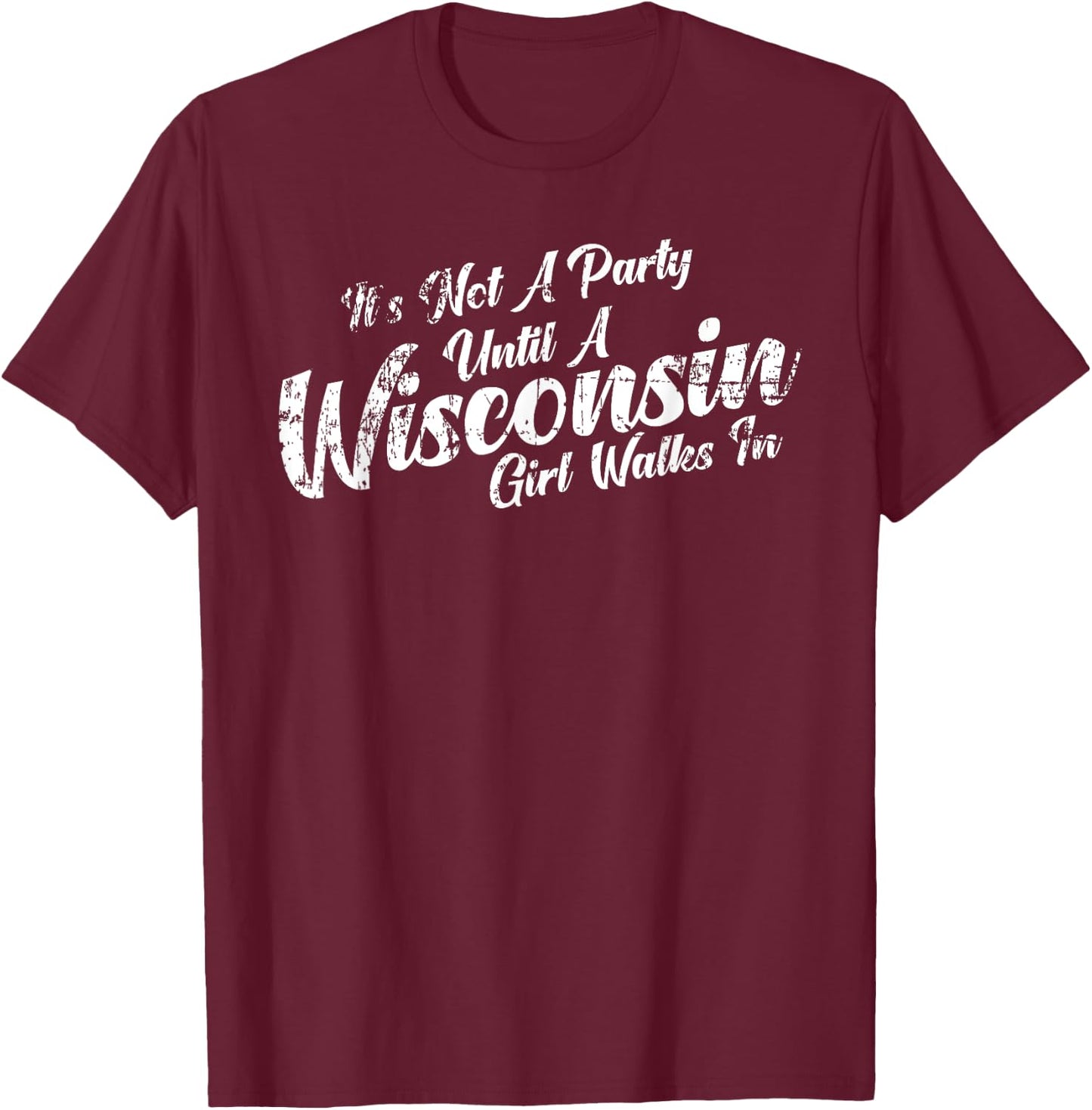 It's Not A Party Until A Wisconsin Girl Walks In T-Shirt - T-Shirt | Maroon