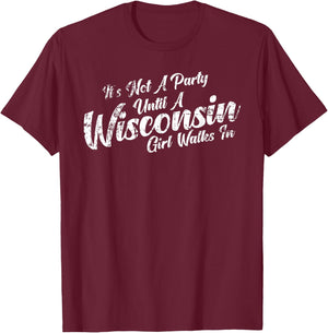 It's Not A Party Until A Wisconsin Girl Walks In T-Shirt - T-Shirt | Maroon