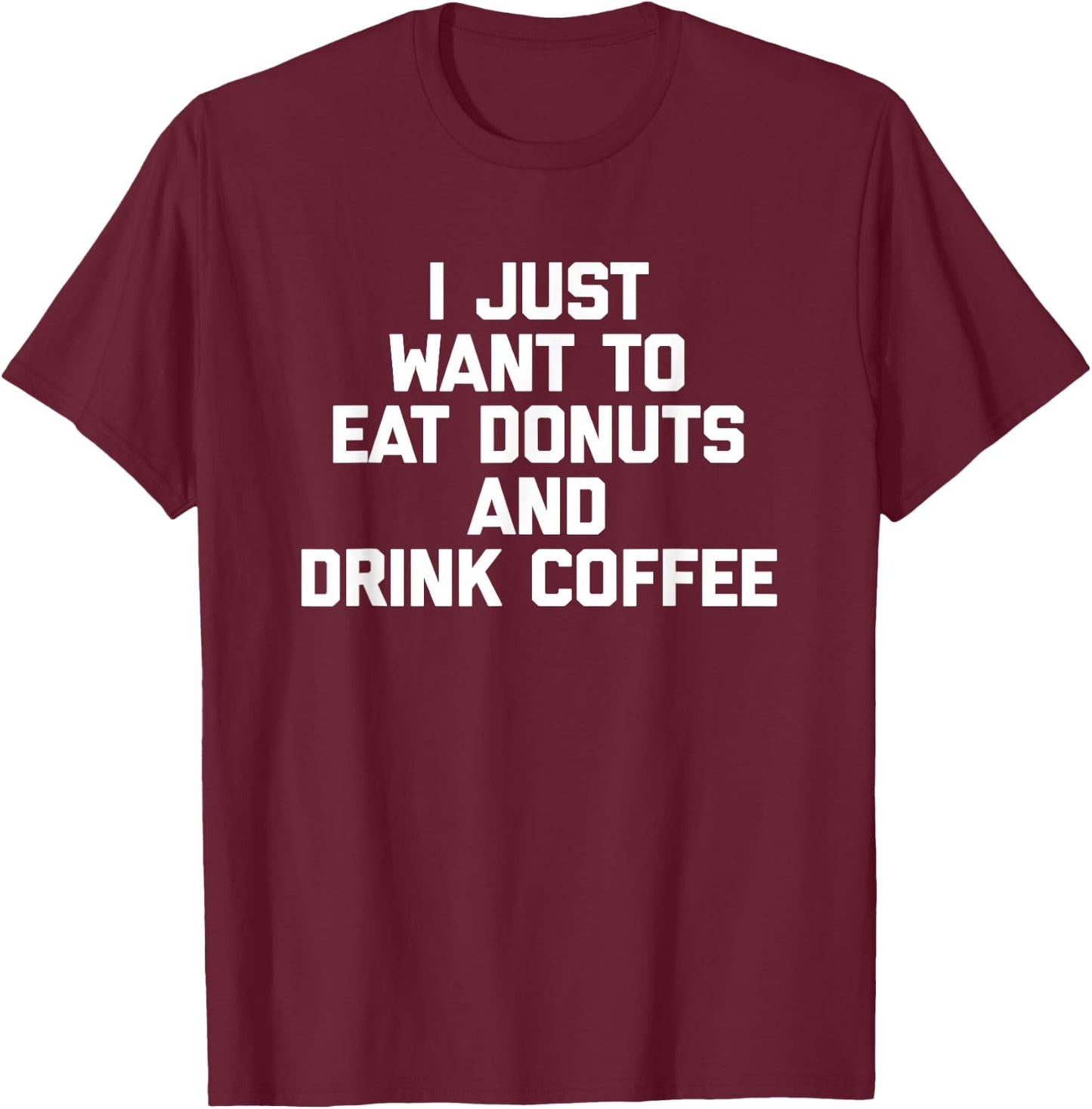 I Just Want To Eat Donuts & Drink Coffee funny food T-Shirt - T-Shirt | Maroon