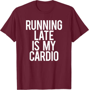 Running Late Is My Cardio Sarcastic Saying Workout Funny Gym T-Shirt - T-Shirt | Maroon