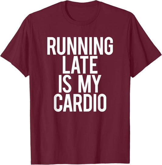 Running Late Is My Cardio Sarcastic Saying Workout Funny Gym T-Shirt - T-Shirt | Maroon