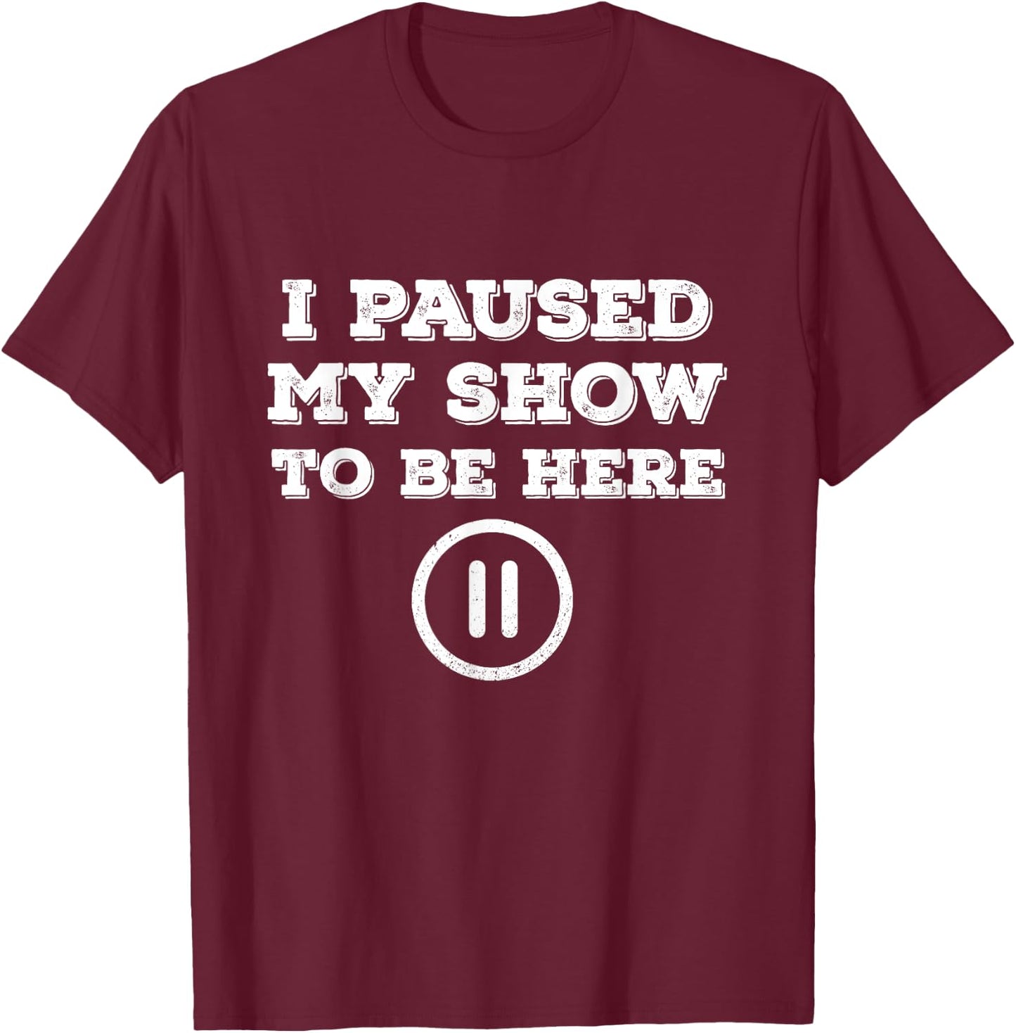 I Paused My Show To Be Here Funny TV Watching T-Shirt - T-Shirt | Maroon