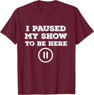 I Paused My Show To Be Here Funny TV Watching T-Shirt - T-Shirt | Maroon