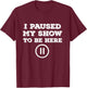 I Paused My Show To Be Here Funny TV Watching T-Shirt - T-Shirt | Maroon
